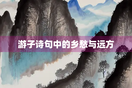 游子诗句中的乡愁与远方