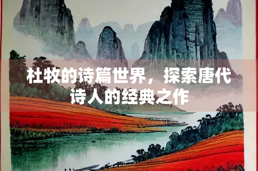 杜牧的诗篇世界，探索唐代诗人的经典之作