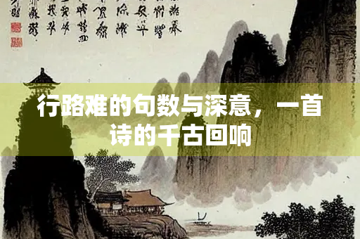 行路难的句数与深意，一首诗的千古回响