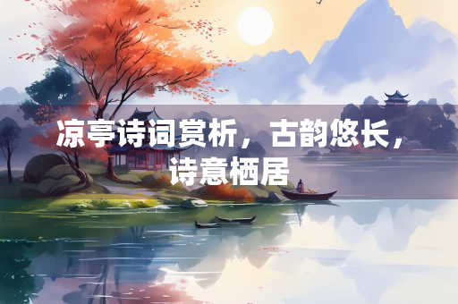 凉亭诗词赏析，古韵悠长，诗意栖居