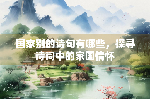 国家别的诗句有哪些，探寻诗词中的家国情怀