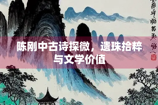 陈刚中古诗探微，遗珠拾粹与文学价值