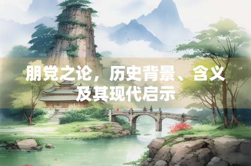 朋党之论，历史背景、含义及其现代启示