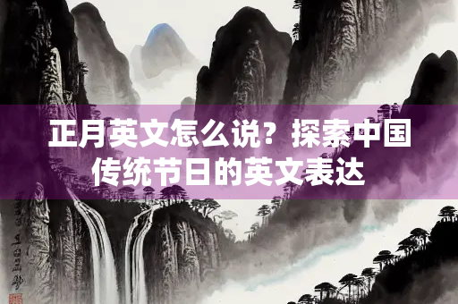 正月英文怎么说？探索中国传统节日的英文表达