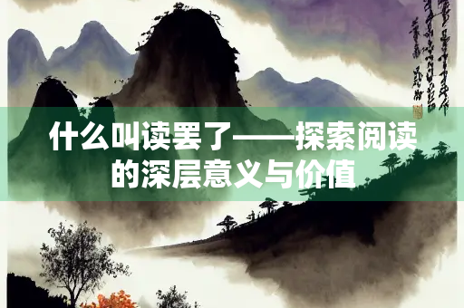 什么叫读罢了——探索阅读的深层意义与价值