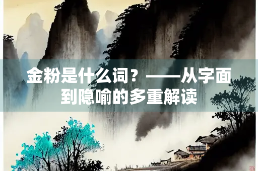 金粉是什么词？——从字面到隐喻的多重解读