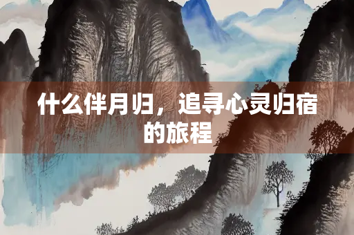 什么伴月归，追寻心灵归宿的旅程