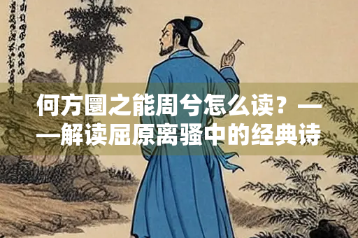 何方圜之能周兮怎么读？——解读屈原离骚中的经典诗句