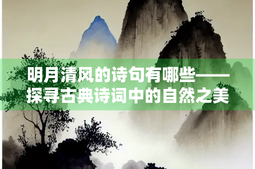 明月清风的诗句有哪些——探寻古典诗词中的自然之美