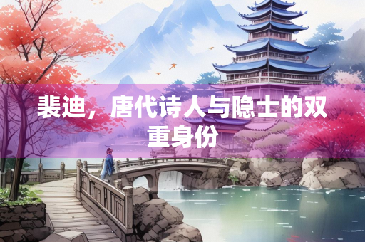 裴迪，唐代诗人与隐士的双重身份