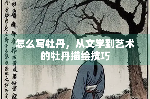 怎么写牡丹，从文学到艺术的牡丹描绘技巧