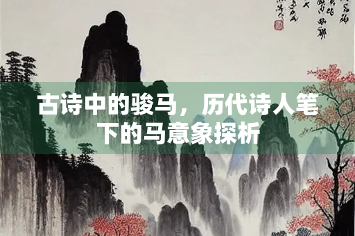 古诗中的骏马，历代诗人笔下的马意象探析