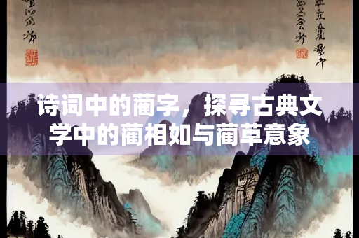 诗词中的蔺字，探寻古典文学中的蔺相如与蔺草意象
