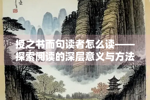 授之书而句读者怎么读——探索阅读的深层意义与方法