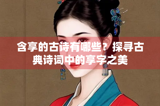 含享的古诗有哪些？探寻古典诗词中的享字之美