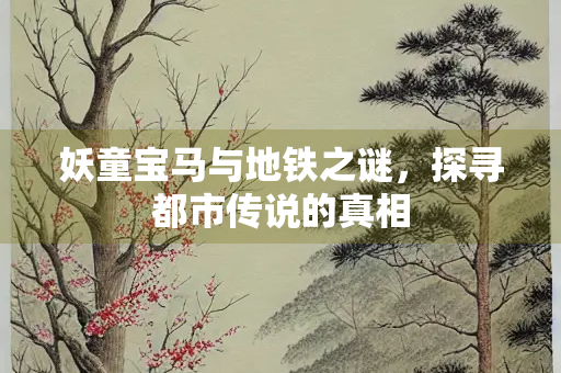 妖童宝马与地铁之谜，探寻都市传说的真相