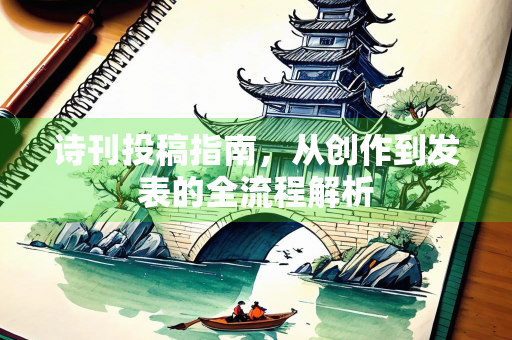 诗刊投稿指南，从创作到发表的全流程解析