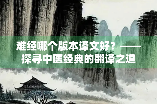 难经哪个版本译文好？——探寻中医经典的翻译之道