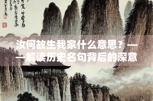 汝何故生我家什么意思？——解读历史名句背后的深意