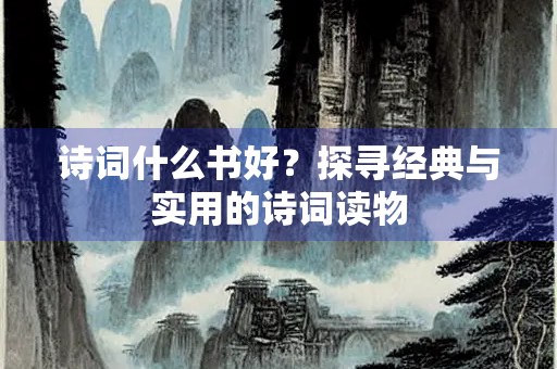诗词什么书好？探寻经典与实用的诗词读物