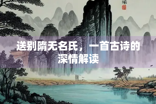 送别隋无名氏，一首古诗的深情解读