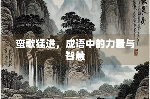 蛮歌猛进，成语中的力量与智慧