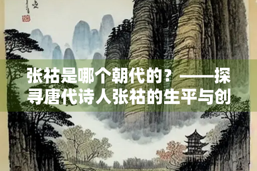 张祜是哪个朝代的？——探寻唐代诗人张祜的生平与创作