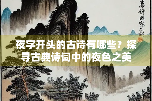 夜字开头的古诗有哪些？探寻古典诗词中的夜色之美