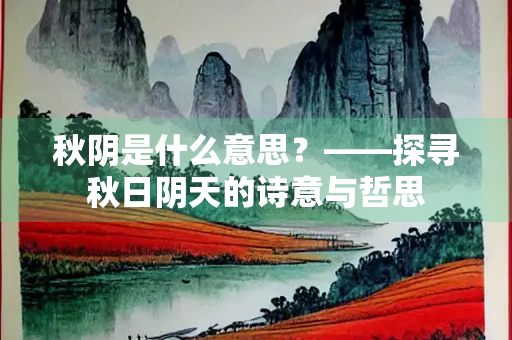 秋阴是什么意思？——探寻秋日阴天的诗意与哲思