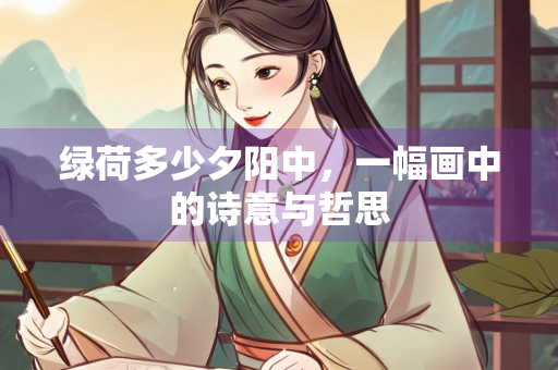 绿荷多少夕阳中，一幅画中的诗意与哲思