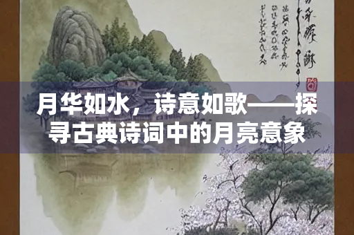 月华如水，诗意如歌——探寻古典诗词中的月亮意象