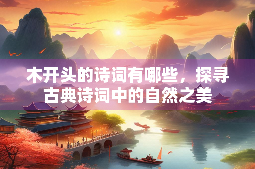 木开头的诗词有哪些，探寻古典诗词中的自然之美