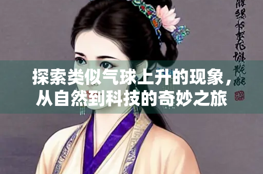 探索类似气球上升的现象，从自然到科技的奇妙之旅