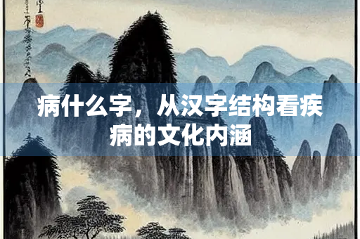 病什么字，从汉字结构看疾病的文化内涵