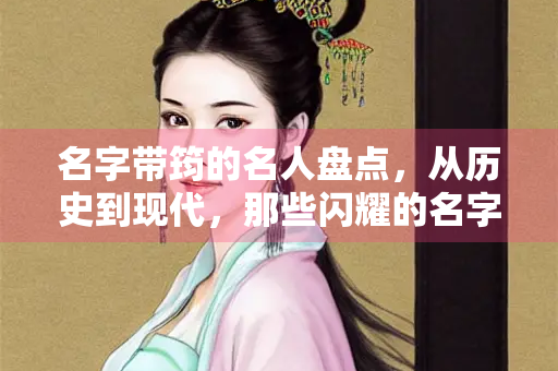名字带筠的名人盘点，从历史到现代，那些闪耀的名字