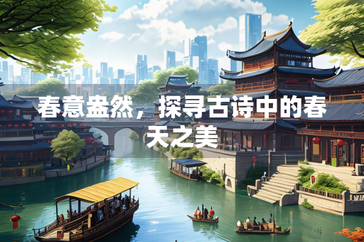 春意盎然，探寻古诗中的春天之美