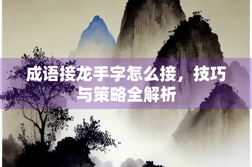 成语接龙手字怎么接，技巧与策略全解析