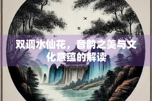 双调水仙花，音韵之美与文化意蕴的解读