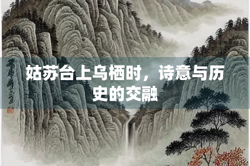 姑苏台上乌栖时，诗意与历史的交融