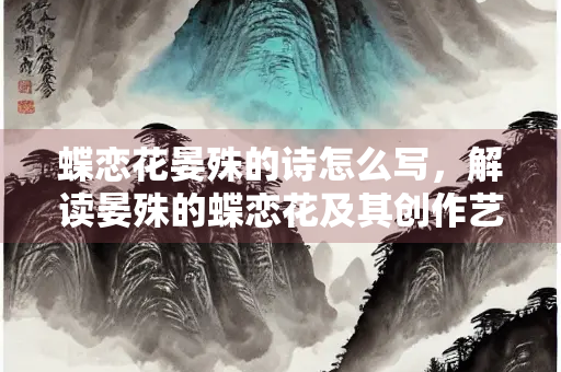 蝶恋花晏殊的诗怎么写，解读晏殊的蝶恋花及其创作艺术