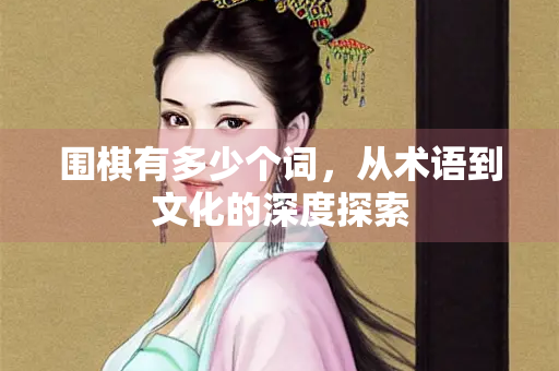 围棋有多少个词，从术语到文化的深度探索