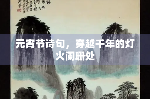 元宵节诗句，穿越千年的灯火阑珊处