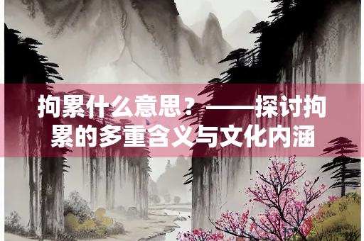 拘累什么意思？——探讨拘累的多重含义与文化内涵