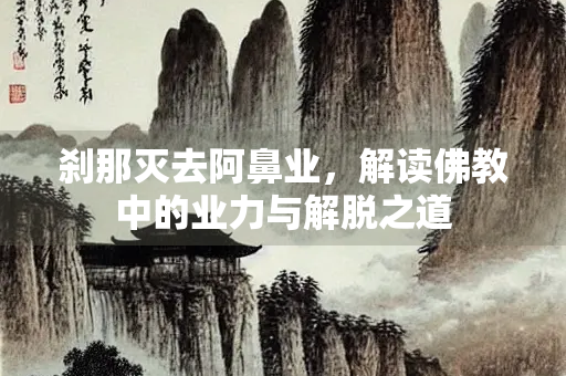 刹那灭去阿鼻业，解读佛教中的业力与解脱之道