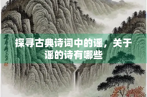 探寻古典诗词中的谣，关于谣的诗有哪些