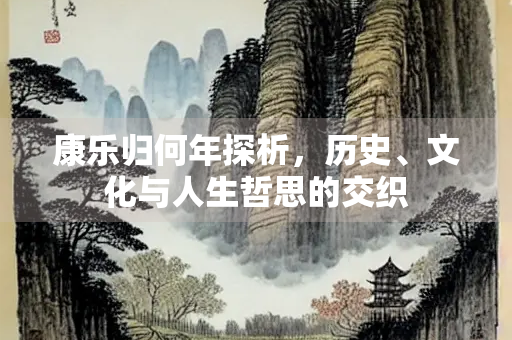 康乐归何年探析，历史、文化与人生哲思的交织