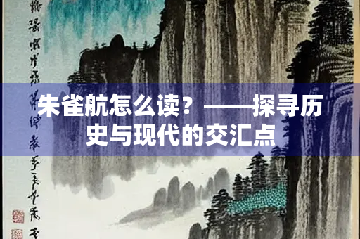 朱雀航怎么读？——探寻历史与现代的交汇点