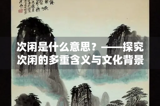 次闲是什么意思？——探究次闲的多重含义与文化背景