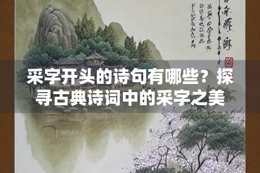 采字开头的诗句有哪些？探寻古典诗词中的采字之美