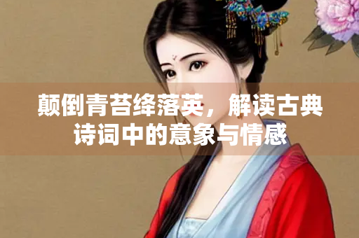颠倒青苔绛落英，解读古典诗词中的意象与情感